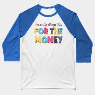 I'm Only Doing This For The Money Sarcastic Saying For The Office Life Baseball T-Shirt